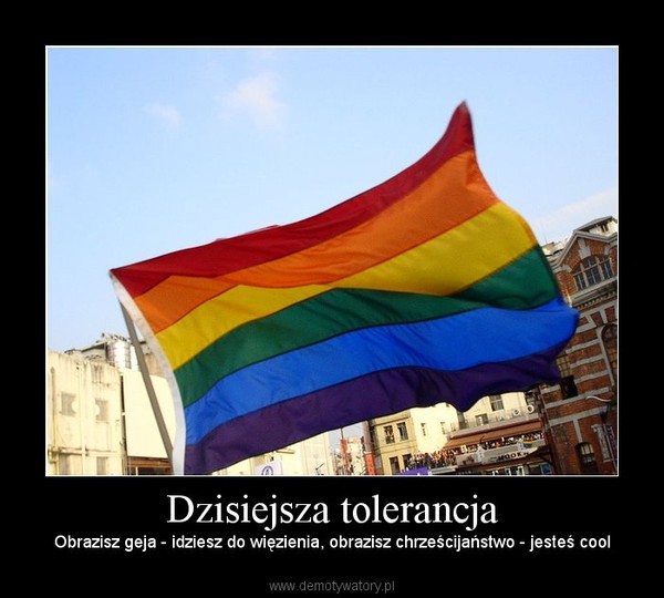 Dzisiejsza tolerancja – Obrazisz geja - idziesz do więzienia, obrazisz chrześcijaństwo - jesteś cool 