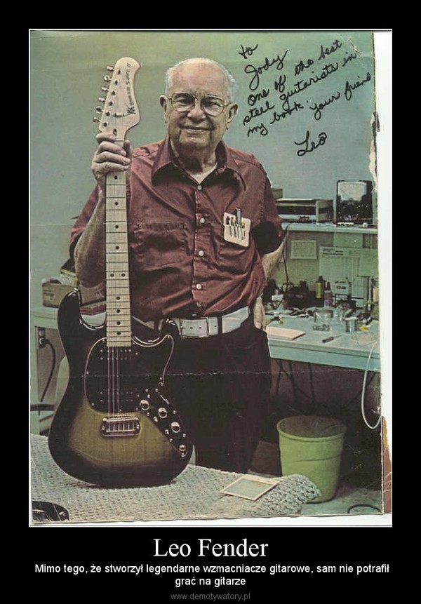 Leo Fender –  Mimo tego, że stworzył legendarne wzmacniacze gitarowe, sam nie potrafiłgrać na gitarze 