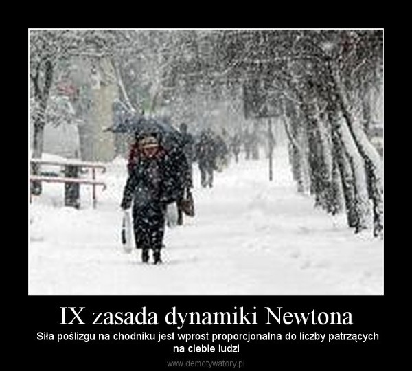 IX zasada dynamiki Newtona –  Siła poślizgu na chodniku jest wprost proporcjonalna do liczby patrzącychna ciebie ludzi 