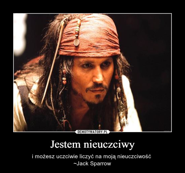 Jestem nieuczciwy – i możesz uczciwie liczyć na moją nieuczciwość ~Jack Sparrow 