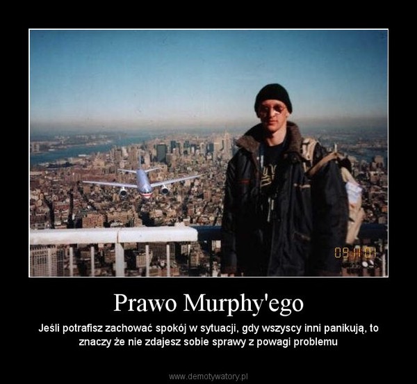 Prawo Murphy'ego – Jeśli potrafisz zachować spokój w sytuacji, gdy wszyscy inni panikują, to znaczy że nie zdajesz sobie sprawy z powagi problemu 