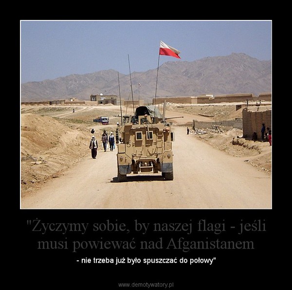 "Życzymy sobie, by naszej flagi - jeśli musi powiewać nad Afganistanem – - nie trzeba już było spuszczać do połowy" 