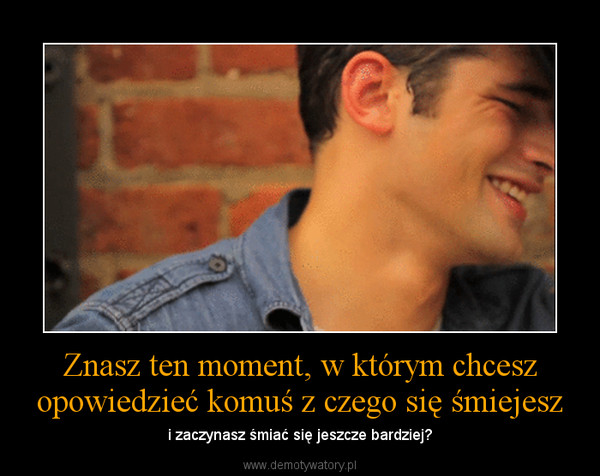 Znasz ten moment, w którym chcesz opowiedzieć komuś z czego się śmiejesz – i zaczynasz śmiać się jeszcze bardziej? 