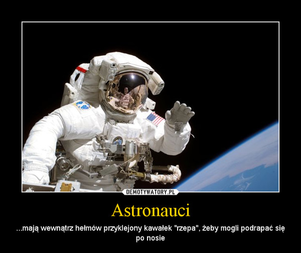 Astronauci – ...mają wewnątrz hełmów przyklejony kawałek "rzepa", żeby mogli podrapać się po nosie 
