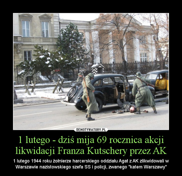 1 lutego - dziś mija 69 rocznica akcji likwidacji Franza Kutschery przez AK – 1 lutego 1944 roku żołnierze harcerskiego oddziału Agat z AK zlikwidowali w Warszawie nazistowskiego szefa SS i policji, zwanego "katem Warszawy" 