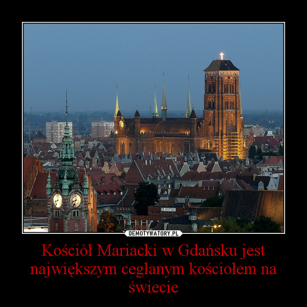 Kościół Mariacki w Gdańsku jest największym ceglanym kościołem na świecie