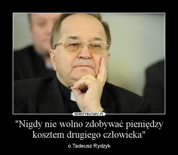 "Nigdy nie wolno zdobywać pieniędzy kosztem drugiego człowieka" – o.Tadeusz Rydzyk 