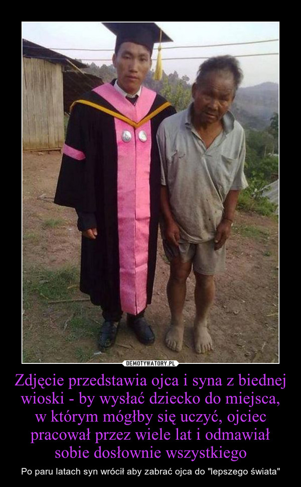 Zdjęcie przedstawia ojca i syna z biednej wioski - by wysłać dziecko do miejsca, w którym mógłby się uczyć, ojciec pracował przez wiele lat i odmawiał sobie dosłownie wszystkiego – Po paru latach syn wrócił aby zabrać ojca do "lepszego świata" 