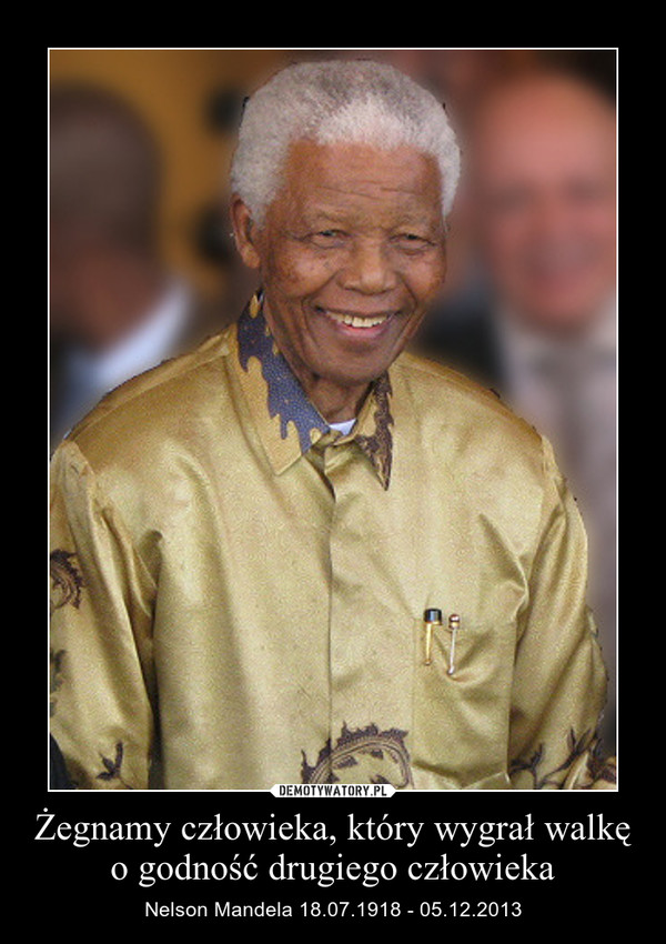 Żegnamy człowieka, który wygrał walkę o godność drugiego człowieka – Nelson Mandela 18.07.1918 - 05.12.2013 