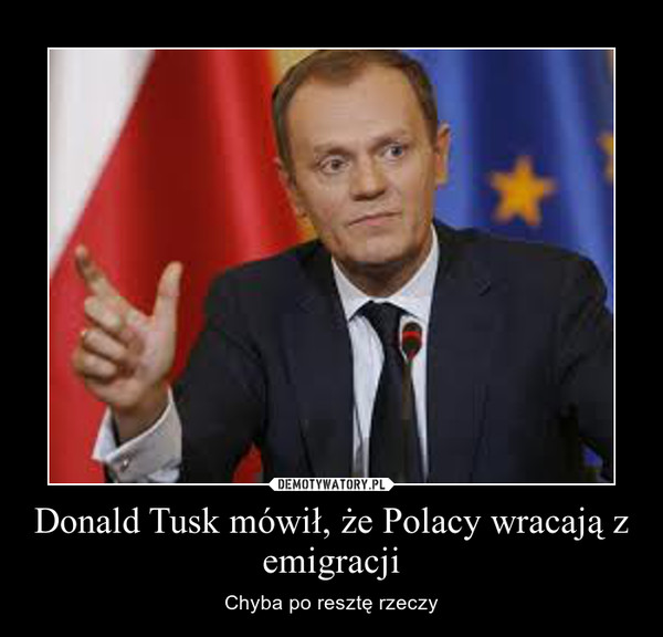 Donald Tusk mówił, że Polacy wracają z emigracji – Chyba po resztę rzeczy 