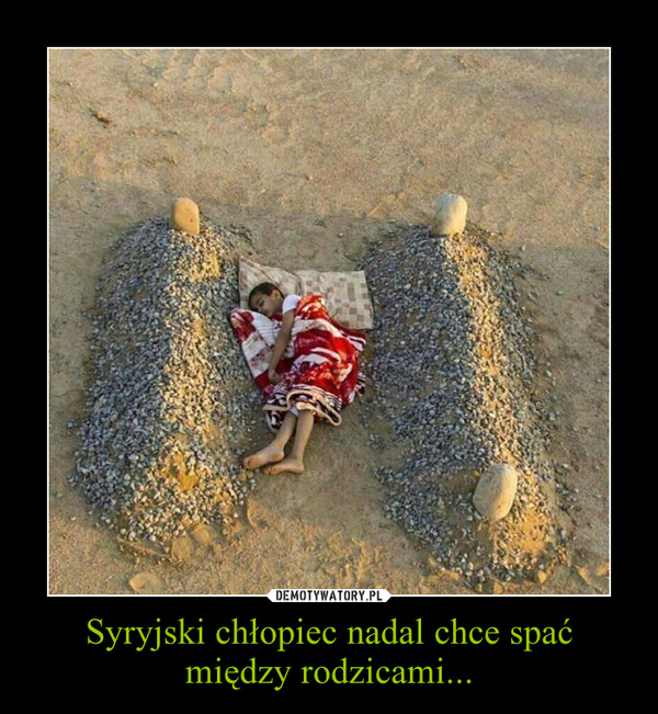 Syryjski chłopiec nadal chce spać między rodzicami... –  