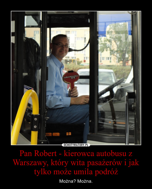 Pan Robert - kierowca autobusu z Warszawy, który wita pasażerów i jak tylko może umila podróż – Można? Można. 