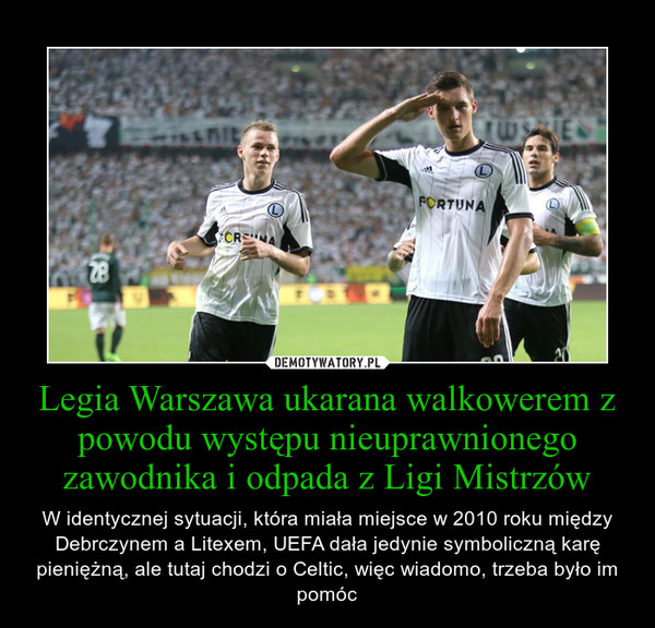 Legia Warszawa ukarana walkowerem z powodu występu nieuprawnionego zawodnika i odpada z Ligi Mistrzów – W identycznej sytuacji, która miała miejsce w 2010 roku między Debrczynem a Litexem, UEFA dała jedynie symboliczną karę pieniężną, ale tutaj chodzi o Celtic, więc wiadomo, trzeba było im pomóc 