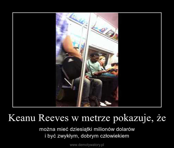 Keanu Reeves w metrze pokazuje, że – można mieć dziesiątki milionów dolarówi być zwykłym, dobrym człowiekiem 
