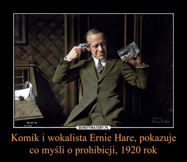 Komik i wokalista Ernie Hare, pokazuje co myśli o prohibicji, 1920 rok –  