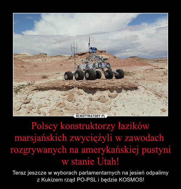 Polscy konstruktorzy łazików marsjańskich zwyciężyli w zawodach  rozgrywanych na amerykańskiej pustyni w stanie Utah! – Teraz jeszcze w wyborach parlamentarnych na jesień odpalimyz Kukizem rząd PO-PSL i będzie KOSMOS! 