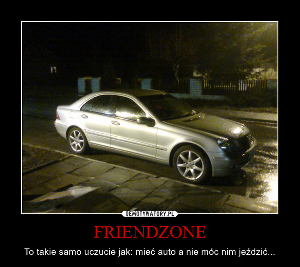 FRIENDZONE – To takie samo uczucie jak: mieć auto a nie móc nim jeździć... 
