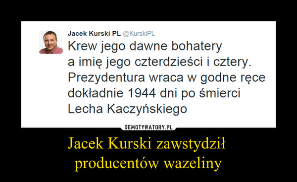 Jacek Kurski zawstydził 
producentów wazeliny