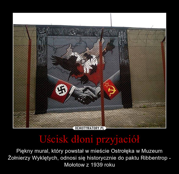 Uścisk dłoni przyjaciół – Piękny mural, który powstał w mieście Ostrołęka w Muzeum Żołnierzy Wyklętych, odnosi się historycznie do paktu Ribbentrop - Mołotow z 1939 roku 
