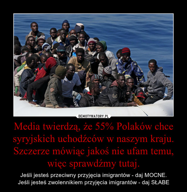 Media twierdzą, że 55% Polaków chce syryjskich uchodźców w naszym kraju. Szczerze mówiąc jakoś nie ufam temu, więc sprawdźmy tutaj.