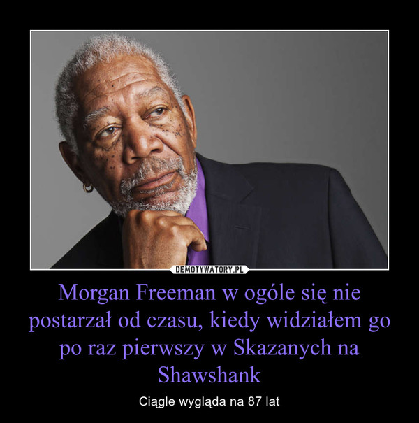 Morgan Freeman w ogóle się nie postarzał od czasu, kiedy widziałem go po raz pierwszy w Skazanych na Shawshank – Ciągle wygląda na 87 lat 