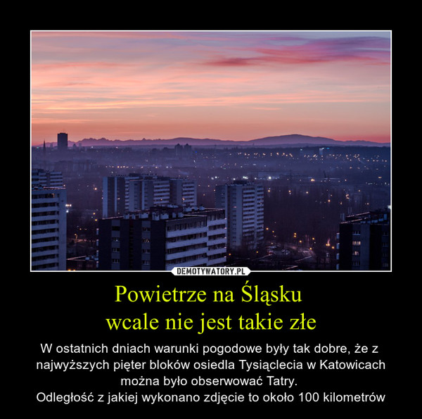 Powietrze na Śląsku wcale nie jest takie złe – W ostatnich dniach warunki pogodowe były tak dobre, że z  najwyższych pięter bloków osiedla Tysiąclecia w Katowicach można było obserwować Tatry. Odległość z jakiej wykonano zdjęcie to około 100 kilometrów 