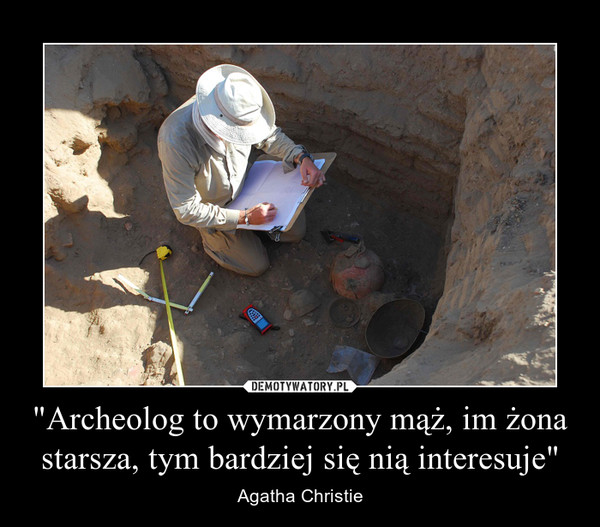 "Archeolog to wymarzony mąż, im żona starsza, tym bardziej się nią interesuje" – Agatha Christie 