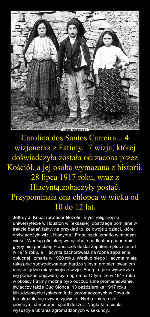 Carolina dos Santos Carreira... 4 wizjonerka z Fatimy. .7 wizja, której doświadczyła została odrzucona przez Kościół, a jej osoba wymazana z historii.  28 lipca 1917 roku, wraz z Hiacyntą.zobaczyły postać. Przypominała ona chłopca w wieku od 10 do 12 lat.