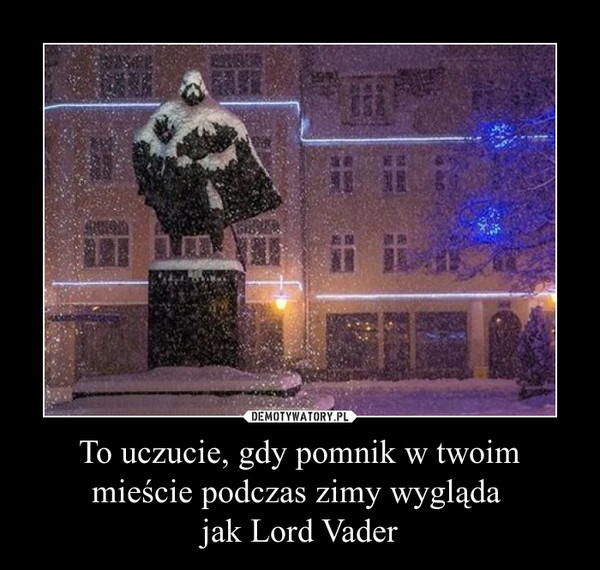 To uczucie, gdy pomnik w twoim mieście podczas zimy wygląda jak Lord Vader –  