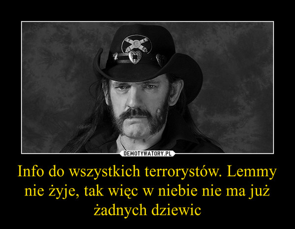 Info do wszystkich terrorystów. Lemmy nie żyje, tak więc w niebie nie ma już żadnych dziewic