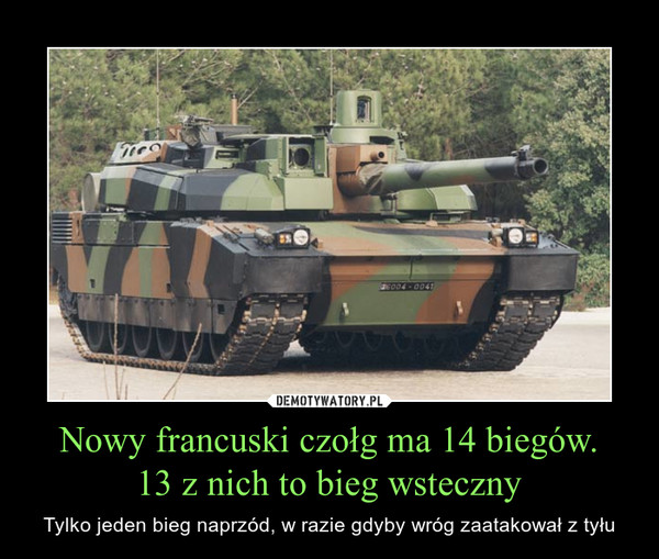 Nowy francuski czołg ma 14 biegów.
13 z nich to bieg wsteczny