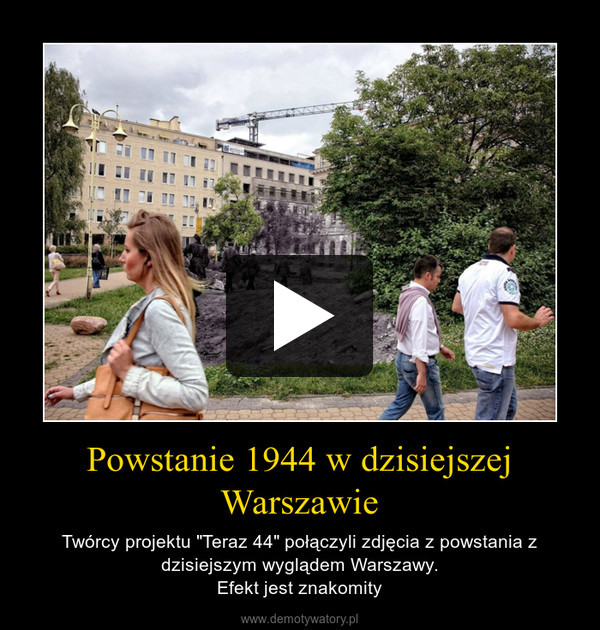 Powstanie 1944 w dzisiejszej Warszawie – Twórcy projektu "Teraz 44" połączyli zdjęcia z powstania z dzisiejszym wyglądem Warszawy.Efekt jest znakomity 