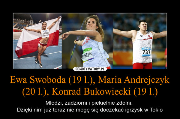 Ewa Swoboda (19 l.), Maria Andrejczyk (20 l.), Konrad Bukowiecki (19 l.) – Młodzi, zadziorni i piekielnie zdolni. Dzięki nim już teraz nie mogę się doczekać igrzysk w Tokio 