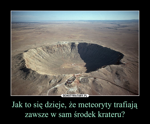 Jak to się dzieje, że meteoryty trafiają zawsze w sam środek krateru?