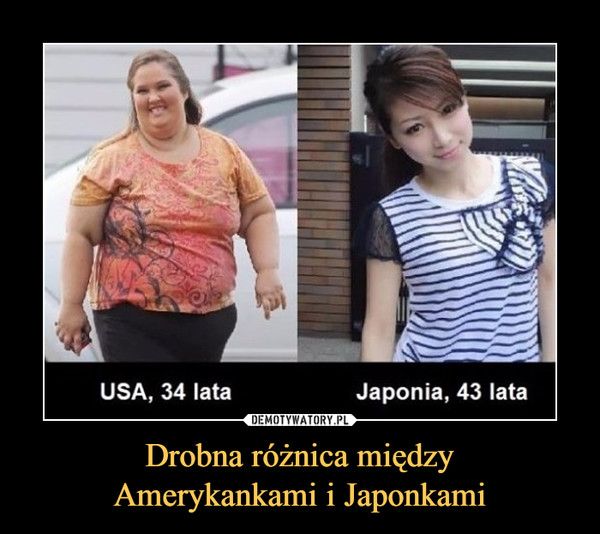 Drobna różnica międzyAmerykankami i Japonkami –  USA, 34 lata Japonia, 43 lata
