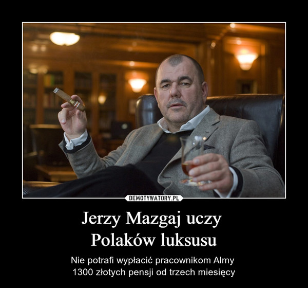 Jerzy Mazgaj uczy Polaków luksusu – Nie potrafi wypłacić pracownikom Almy 1300 złotych pensji od trzech miesięcy 
