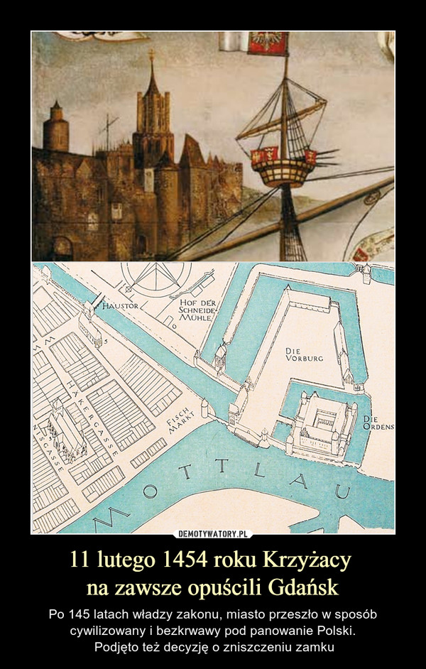 11 lutego 1454 roku Krzyżacy na zawsze opuścili Gdańsk – Po 145 latach władzy zakonu, miasto przeszło w sposób cywilizowany i bezkrwawy pod panowanie Polski. Podjęto też decyzję o zniszczeniu zamku 