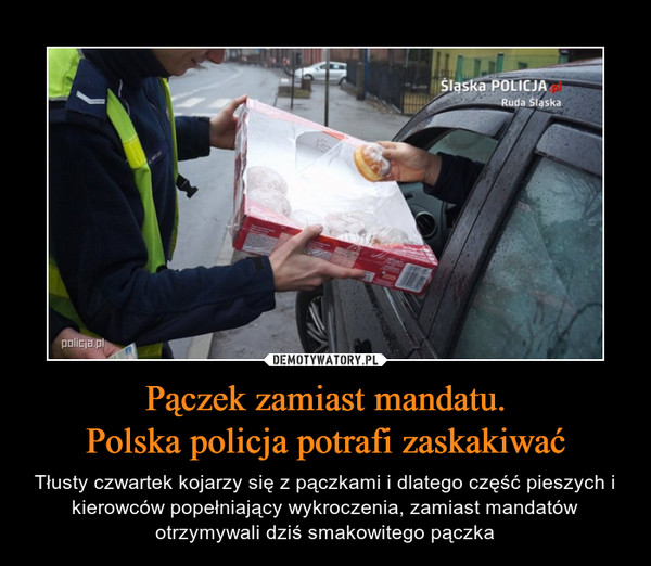 Pączek zamiast mandatu.Polska policja potrafi zaskakiwać – Tłusty czwartek kojarzy się z pączkami i dlatego część pieszych i kierowców popełniający wykroczenia, zamiast mandatów otrzymywali dziś smakowitego pączka 