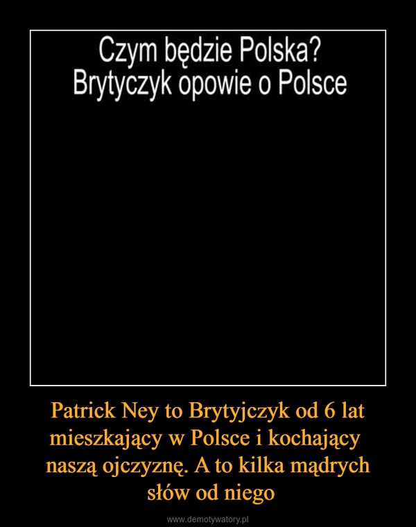 Patrick Ney to Brytyjczyk od 6 lat mieszkający w Polsce i kochający naszą ojczyznę. A to kilka mądrych słów od niego –  Czym będzie Polska?Brytyczyk opowie o Polsce