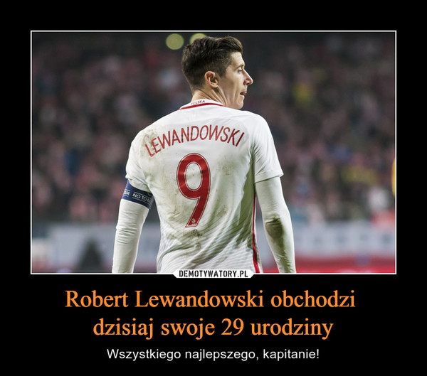 Robert Lewandowski obchodzi dzisiaj swoje 29 urodziny – Wszystkiego najlepszego, kapitanie! 
