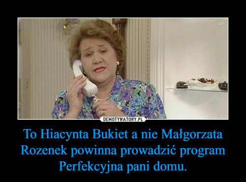 To Hiacynta Bukiet a nie Małgorzata Rozenek powinna prowadzić program Perfekcyjna pani domu.