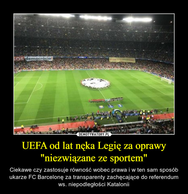 UEFA od lat nęka Legię za oprawy "niezwiązane ze sportem" – Ciekawe czy zastosuje równość wobec prawa i w ten sam sposób ukarze FC Barcelonę za transparenty zachęcające do referendum ws. niepodległości Katalonii 