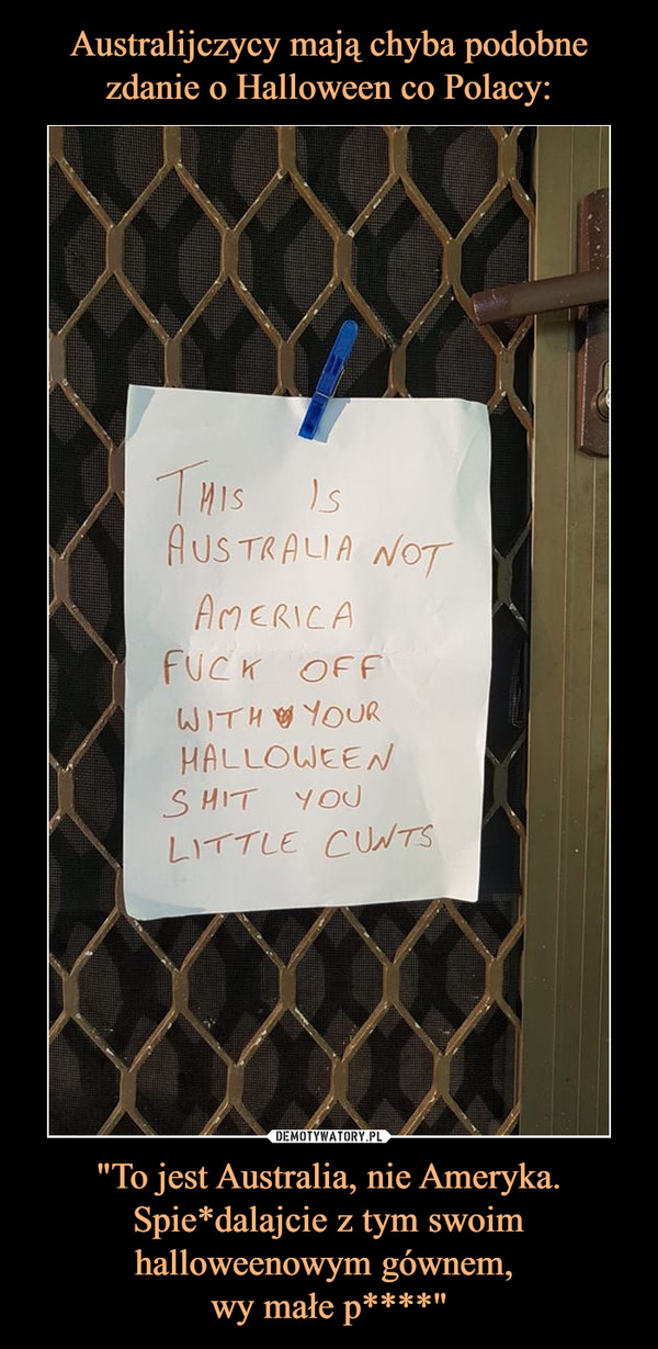 "To jest Australia, nie Ameryka. Spie*dalajcie z tym swoim halloweenowym gównem, wy małe p****" –  THIS IS AUSTRALIA NOT AMERICA FUCK OFF WITH YOUR HALLOWEEN SHIT YOU LITTLE CUNTS