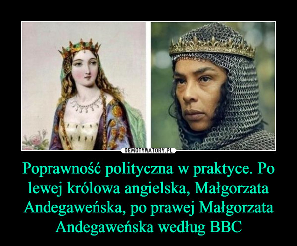 Poprawność polityczna w praktyce. Po lewej królowa angielska, Małgorzata Andegaweńska, po prawej Małgorzata Andegaweńska według BBC –  