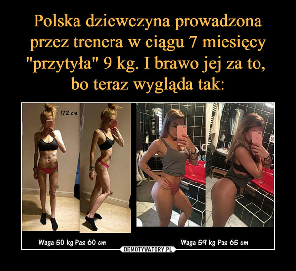 Polska dziewczyna prowadzona przez trenera w ciągu 7 miesięcy "przytyła" 9 kg. I brawo jej za to, 
bo teraz wygląda tak: