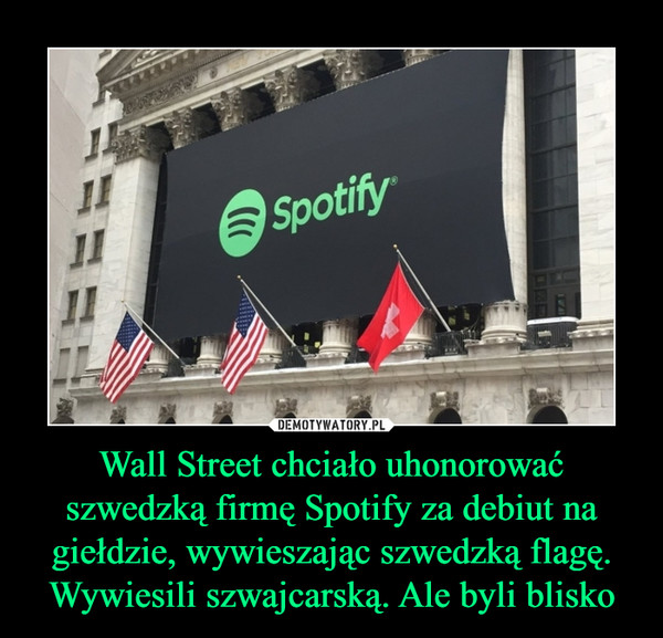 Wall Street chciało uhonorować szwedzką firmę Spotify za debiut na giełdzie, wywieszając szwedzką flagę. Wywiesili szwajcarską. Ale byli blisko