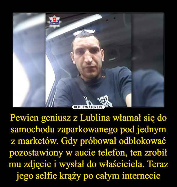 Pewien geniusz z Lublina włamał się do samochodu zaparkowanego pod jednym z marketów. Gdy próbował odblokować pozostawiony w aucie telefon, ten zrobił mu zdjęcie i wysłał do właściciela. Teraz jego selfie krąży po całym internecie –  