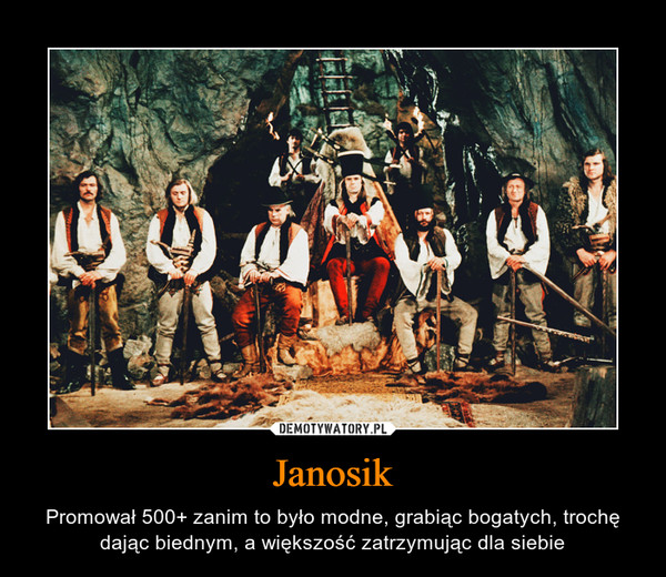 Janosik – Promował 500+ zanim to było modne, grabiąc bogatych, trochę dając biednym, a większość zatrzymując dla siebie 