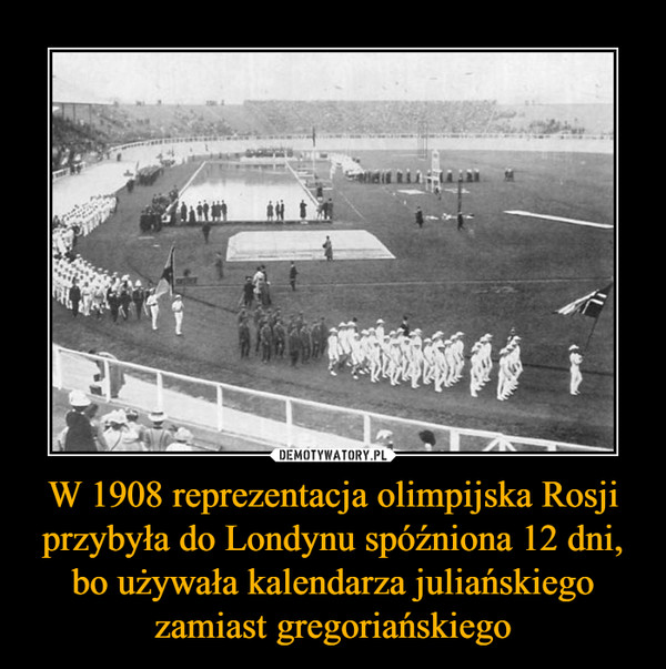 W 1908 reprezentacja olimpijska Rosji przybyła do Londynu spóźniona 12 dni, bo używała kalendarza juliańskiego zamiast gregoriańskiego