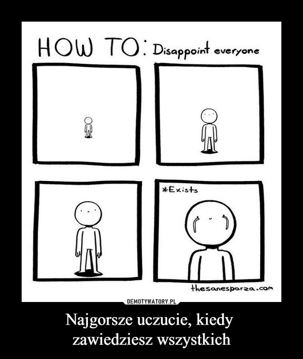 Najgorsze uczucie, kiedy zawiedziesz wszystkich –  